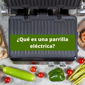 Foto de una parrilla eléctrica rodeada de alimentos y con texto sobre impreso: ¿Qué es una parrilla eléctrica?